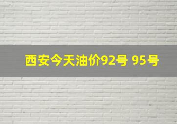 西安今天油价92号 95号